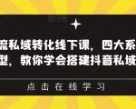 抖音引流私域转化线下课，四大系统，13种模型，教你学会搭建抖音私域体系