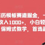 靠简历模板赛道掘金，一天也能收入1000+，小白轻松上手，保姆式教学，首选副业！
