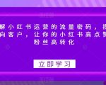 破解小红书运营的流量密码，揽获意向客户，让你的小红书高点赞多粉丝高转化