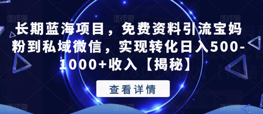 长期蓝海项目，免费资料引流宝妈粉到私域微信，实现转化日入500-1000+收入【揭秘】