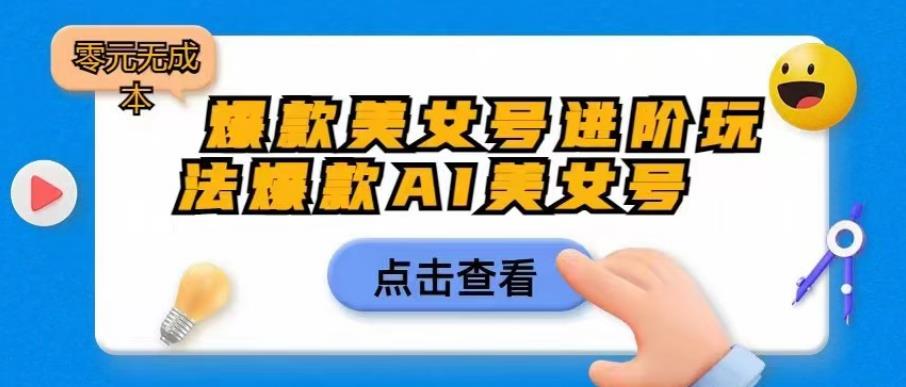 爆款美女号进阶玩法爆款AI美女号，日入1000零元无成本【揭秘】