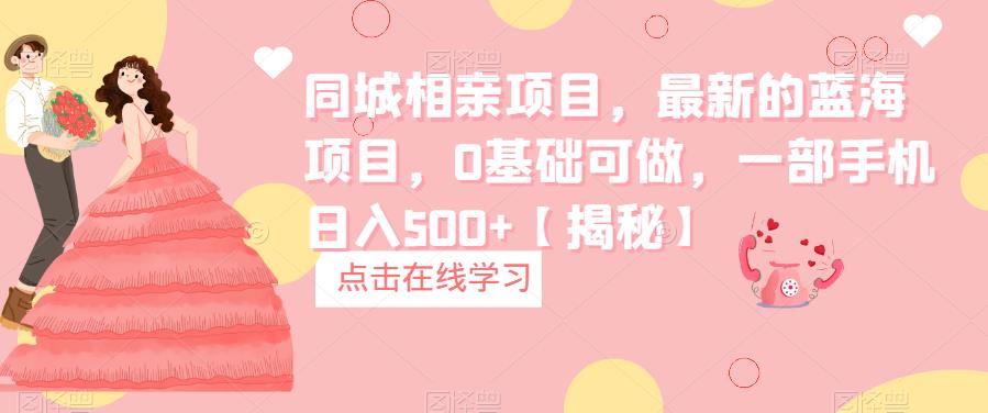 同城相亲项目,最新的蓝海项目,0基础可做,一部手机日入500+【揭秘】