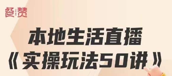 餐赞·本地生活直播实操玩法50讲，打造高转化直播模式，实现百万营收