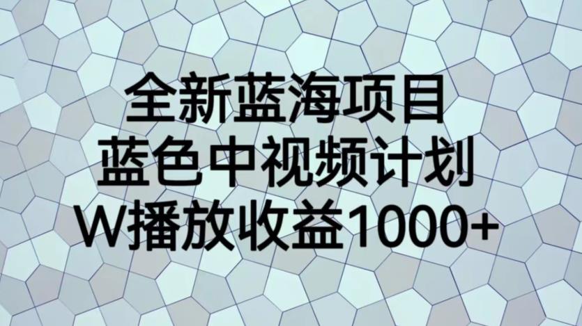 全新蓝海项目,蓝色中视频计划,1W播放量1000+【揭秘】