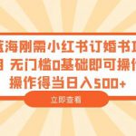 蓝海刚需小红书订婚书项目，无门槛0基础即可操作操作得当日入500+【揭秘】