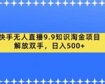 快手无人直播9.9知识淘金项目，解放双手，日入500+【揭秘】