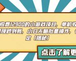 外面收费1290的小游戏项目，单机收益30+，提现秒到账，小白无脑批量操作，长期稳定【揭秘】