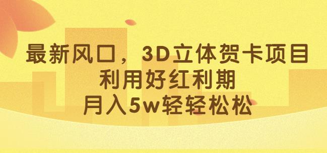 最新风口，3D立体贺卡项目，利用好红利期，月入5w轻轻松松【揭秘】-网创学社