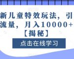 全新儿童特效玩法，引爆流量，月入10000+【揭秘】