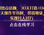 抖音蹭热点话题，30天打造10w粉账号，每天操作半小时，带货收徒，轻松实现月入过万【揭秘】