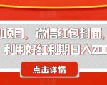 节日红利项目，微信红包封面，操作简单，利用好红利期日入2000+【揭秘】