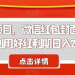 节日红利项目，微信红包封面，操作简单，利用好红利期日入2000+【揭秘】