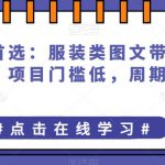 普通人首选：服装类图文带货喂饭级教程，项目门槛低，周期非常长