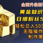 黄金知识赛道，一条作品涨粉500+，私域高利润单品转化，一部手机轻松实现日入500【揭秘】