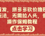 全网首发，拼多多砍价撸现金，偏门玩法，无需拉人头，傻瓜式操作保姆教程【揭秘】