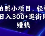 拍照小项目，轻松日入300+逛街即赚钱【揭秘】