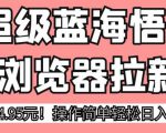 超级蓝海悟空浏览器拉新，一单4.95元！操作简单轻松日入1000+!【揭秘】