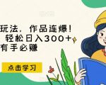 推文全新玩法，作品连爆！无需剪辑，轻松日入300+，有手必赚【揭秘】