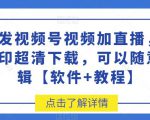 首发视频号视频加直播无水印超清下载，可以随意剪辑【软件+教程】