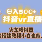 日入500+抖音vr直播火车模拟器全套搭建教程小白也能上手