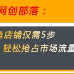 闲鱼做好这5个步骤让你店铺迅速抢占市场流量【揭秘】