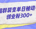 微信群裂变单日被动引流创业粉300【揭秘】