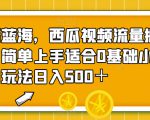 全新蓝海，西瓜视频流量掘金项目，简单上手适合0基础小白，暴力玩法日入500＋【揭秘】