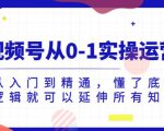 视频号从0-1实操运营，从入门到精通，懂了底层逻辑就可以延伸所有知识