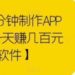 傻瓜式1分钟制作APP软件，一天赚几百元【教程+软件】【揭秘】