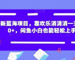 最新蓝海项目，靠欢乐消消消一天1000+，闲鱼小白也能轻松上手【揭秘】