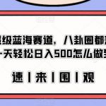 冷门的超级蓝海赛道，八卦圈都想要的文件，一天轻松日入500怎么做到的？【揭秘】