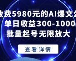 外面收费5980元的AI爆文公众号项目，单日收益300-1000+适合批量起号无限放大【揭秘】