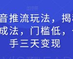 全新抖音推流玩法，揭秘百万网红速成法，门槛低，一天上手三天变现