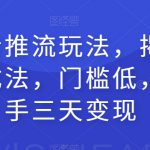 全新抖音推流玩法，揭秘百万网红速成法，门槛低，一天上手三天变现