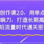 短视频创作课2.0，用单点撬动千万影响力，打造长期高价值IP，后流量时代通关密码