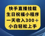 快手挂载生日祝福小程序，一天收入300+，小白轻松上手【揭秘】