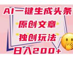 利用AI一键生成头条原创文章，0粉丝即可变现，稳定日入200+【揭秘】