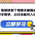 暴力变现！靠搬砖发个视频无脑撸金2000+！手把手教学，小白也能月入过万【揭秘】