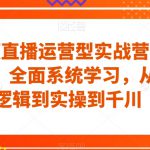 短视频直播运营型实战营(32+33期)，全面系统学习，从底层逻辑到实操到千川