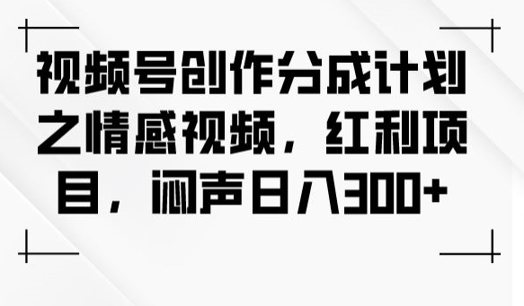 视频号创作分成计划之情感视频，红利项目，闷声日入300+