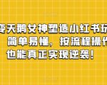 丑小鸭变天鹅女神塑造小红书玩法，月入5万+，简单易懂，按流程操作，草根也能真正实现逆袭！