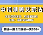 实操一天300+，中视频美女号项目拆解，保姆级教程助力你快速成单！【揭秘】