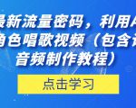 抖音最新流量密码，利用AI制作各种角色唱歌视频（包含详细的音频制作教程）【揭秘】