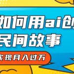 全新思路，教你如何用ai创建民间故事，轻松实现月入过万【揭秘】