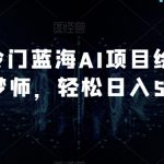 最新冷门蓝海AI项目绘梦师+解梦师，轻松日入500+【揭秘】