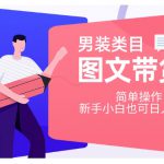 男装类目图文带货，简单操作，新手小白也可日入500+【揭秘】