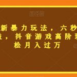 三国志全新暴力玩法，六秒视频，800+收益，抖音游戏高阶玩法，轻松月入过万【揭秘】