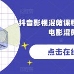 抖音影视混剪课程，零基础学习电影混剪技巧