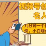 视频号创作分成之名人效应，几分钟一个作品流量好涨粉快，小白赚点零花钱没问题【揭秘】
