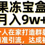 果冻宝盒，一个人在家打造群裂变，实现精准引流，达成被动收入，月入9w+